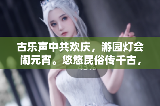古乐声中共欢庆，游园灯会闹元宵。悠悠民俗传千古，苏秦灯谜引猜疑。