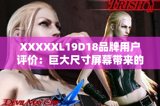 XXXXXL19D18品牌用户评价：巨大尺寸屏幕带来的视觉盛宴