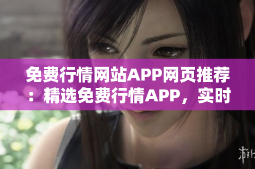 免费行情网站APP网页推荐：精选免费行情APP，实时行情查询，财经资讯一站式获取