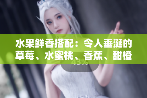 水果鲜香搭配：令人垂涎的草莓、水蜜桃、香蕉、甜橙和芒果