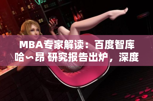 MBA专家解读：百度智库哈∽昂 研究报告出炉，深度剖析全球商业趋势