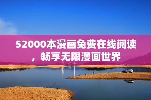 52000本漫画免费在线阅读，畅享无限漫画世界
