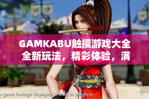 GAMKABU触摸游戏大全 全新玩法，精彩体验，满足您的游戏需求