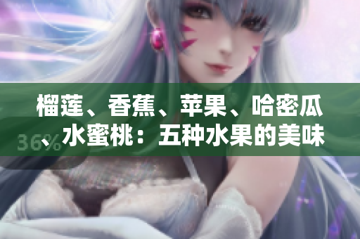 榴莲、香蕉、苹果、哈密瓜、水蜜桃：五种水果的美味与营养特点