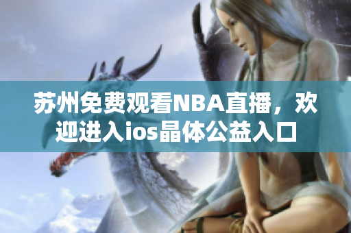 苏州免费观看NBA直播，欢迎进入ios晶体公益入口