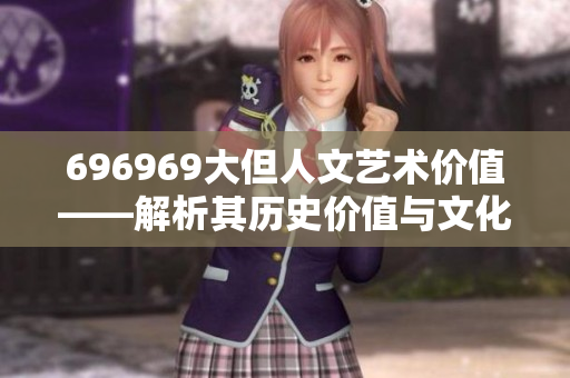 696969大但人文艺术价值——解析其历史价值与文化内涵