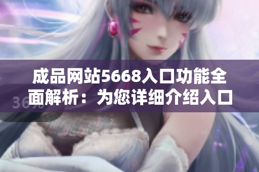 成品网站5668入口功能全面解析：为您详细介绍入口的各项特色及使用技巧