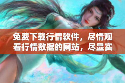 免费下载行情软件，尽情观看行情数据的网站，尽显实时行情数据