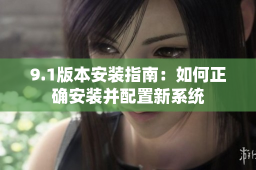 9.1版本安装指南：如何正确安装并配置新系统