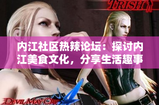 内江社区热辣论坛：探讨内江美食文化，分享生活趣事