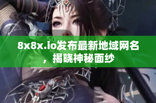 8x8x.io发布最新地域网名，揭晓神秘面纱