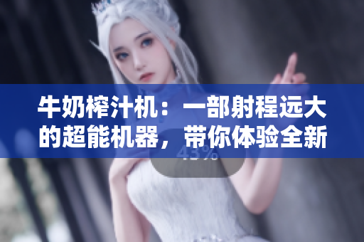 牛奶榨汁机：一部射程远大的超能机器，带你体验全新的鲜美口感