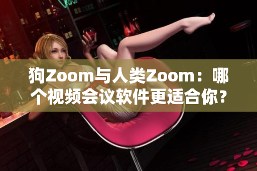 狗Zoom与人类Zoom：哪个视频会议软件更适合你？