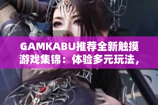 GAMKABU推荐全新触摸游戏集锦：体验多元玩法，尽享沉浸式乐趣