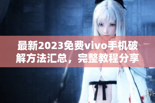 最新2023免费vivo手机破解方法汇总，完整教程分享
