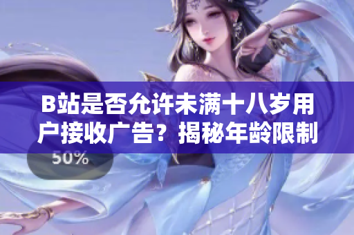 B站是否允许未满十八岁用户接收广告？揭秘年龄限制背后的广告政策