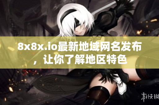 8x8x.io最新地域网名发布，让你了解地区特色