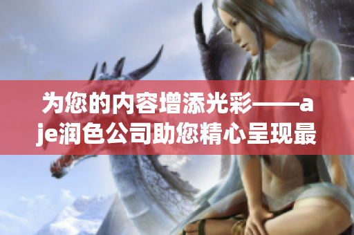 为您的内容增添光彩——aje润色公司助您精心呈现最佳文章