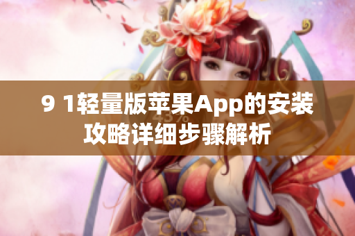 9 1轻量版苹果App的安装攻略详细步骤解析