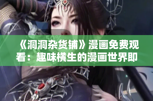 《洞洞杂货铺》漫画免费观看：趣味横生的漫画世界即将展开！