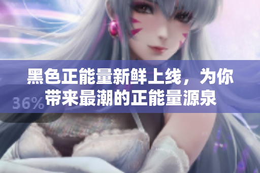 黑色正能量新鲜上线，为你带来最潮的正能量源泉