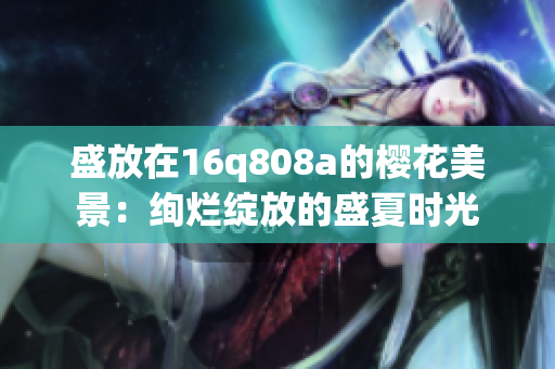 盛放在16q808a的樱花美景：绚烂绽放的盛夏时光