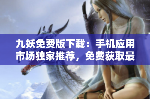 九妖免费版下载：手机应用市场独家推荐，免费获取最新版本！