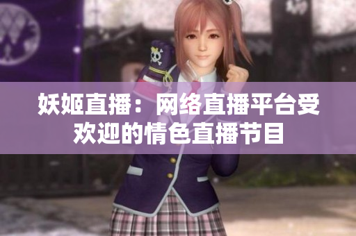妖姬直播：网络直播平台受欢迎的情色直播节目