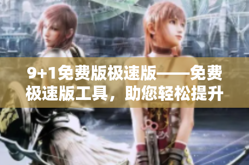 9+1免费版极速版——免费极速版工具，助您轻松提升工作效率