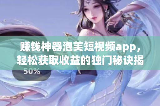 赚钱神器泡芙短视频app，轻松获取收益的独门秘诀揭秘