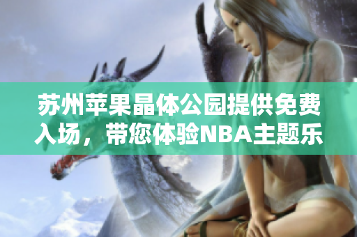 苏州苹果晶体公园提供免费入场，带您体验NBA主题乐趣