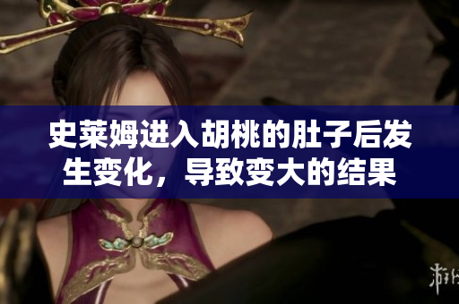 史莱姆进入胡桃的肚子后发生变化，导致变大的结果