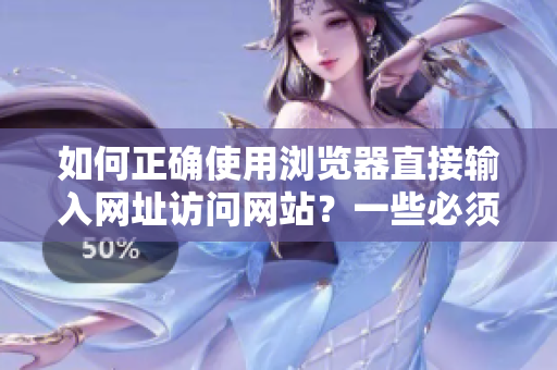 如何正确使用浏览器直接输入网址访问网站？一些必须注意的事项！