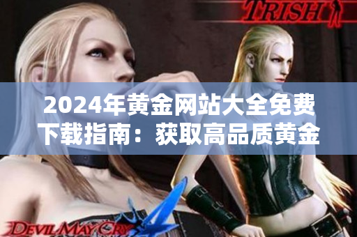2024年黄金网站大全免费下载指南：获取高品质黄金资源的最新途径