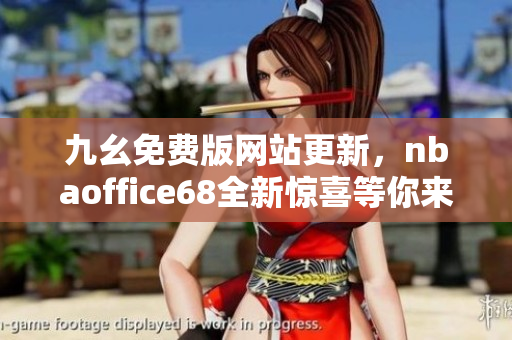 九幺免费版网站更新，nbaoffice68全新惊喜等你来探索
