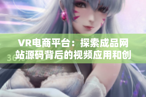 VR电商平台：探索成品网站源码背后的视频应用和创新