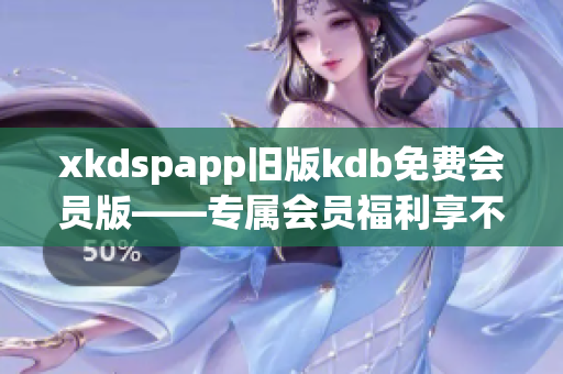 xkdspapp旧版kdb免费会员版——专属会员福利享不停