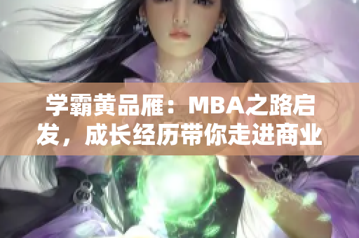 学霸黄品雁：MBA之路启发，成长经历带你走进商业世界