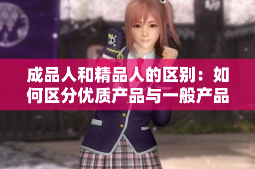 成品人和精品人的区别：如何区分优质产品与一般产品？