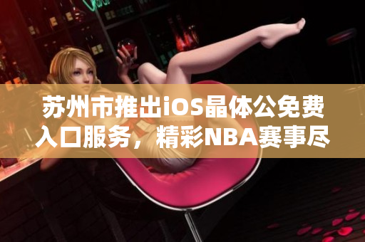 苏州市推出iOS晶体公免费入口服务，精彩NBA赛事尽情观赏