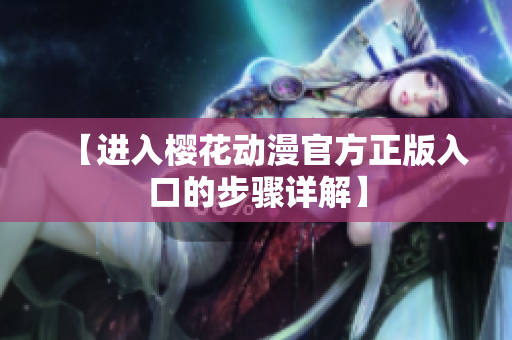 【进入樱花动漫官方正版入口的步骤详解】