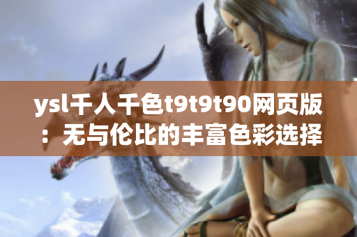 ysl千人千色t9t9t90网页版：无与伦比的丰富色彩选择，打造个性美丽