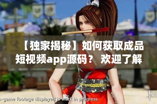 【独家揭秘】如何获取成品短视频app源码？ 欢迎了解价格详情!
