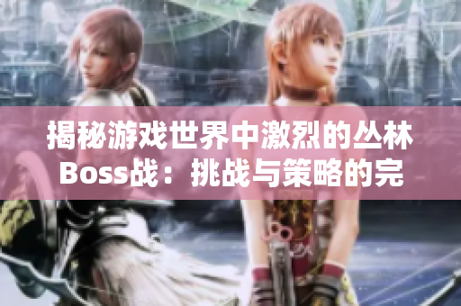 揭秘游戏世界中激烈的丛林Boss战：挑战与策略的完全指南