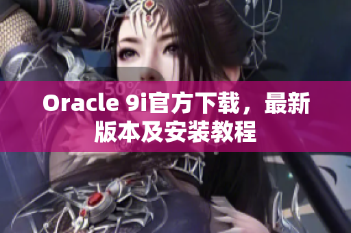 Oracle 9i官方下载，最新版本及安装教程