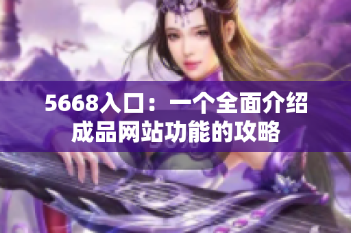5668入口：一个全面介绍成品网站功能的攻略