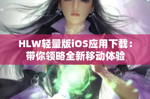 HLW轻量版iOS应用下载：带你领略全新移动体验