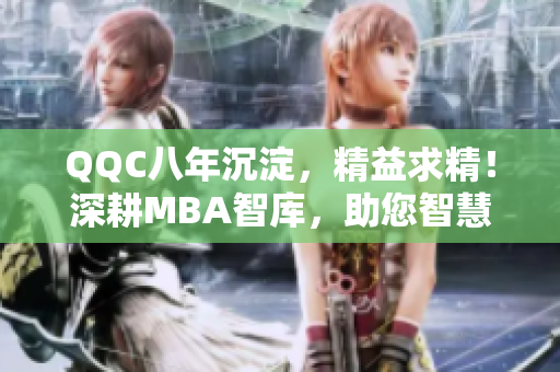 QQC八年沉淀，精益求精！深耕MBA智库，助您智慧飞跃
