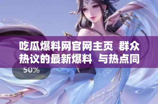 吃瓜爆料网官网主页  群众热议的最新爆料  与热点同步速递  精彩无限