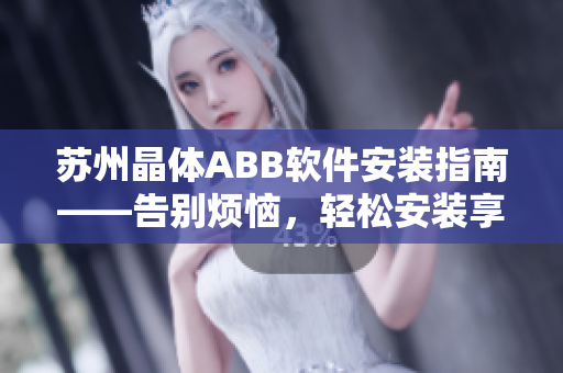 苏州晶体ABB软件安装指南——告别烦恼，轻松安装享便利